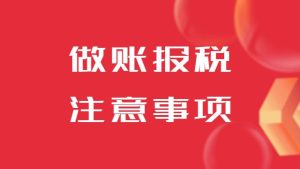 找代(dai)理(li)記賬公(gōng)司做賬報稅時需要注意什麽？